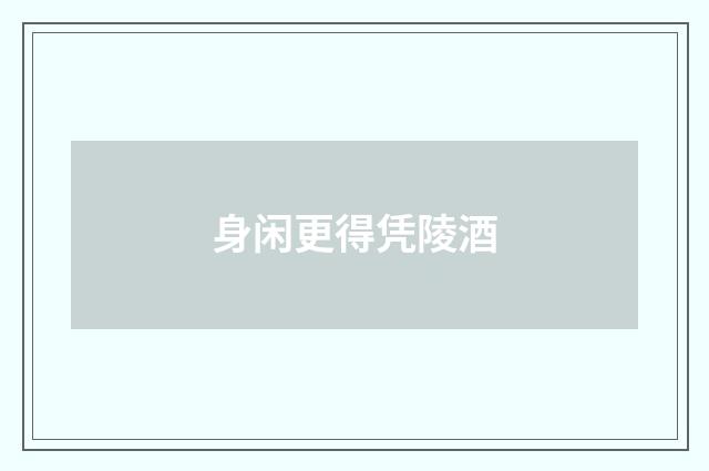 身闲更得凭陵酒