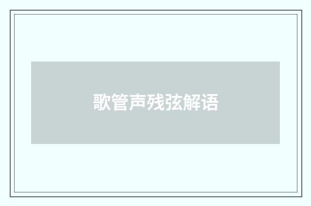 歌管声残弦解语