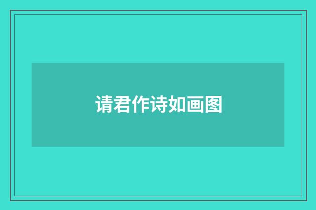 请君作诗如画图