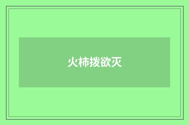 火柿拨欲灭