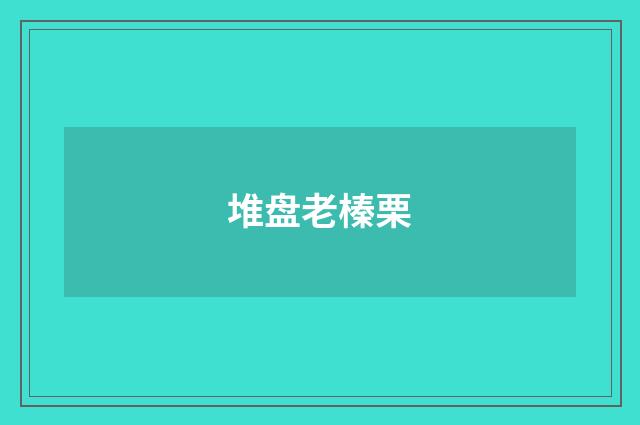 堆盘老榛栗