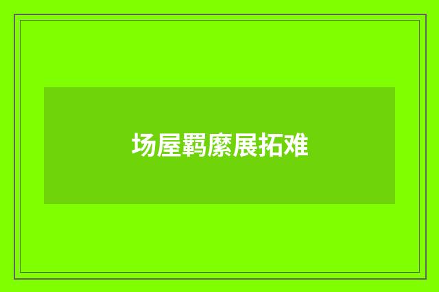 场屋羁縻展拓难