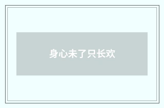 身心未了只长欢