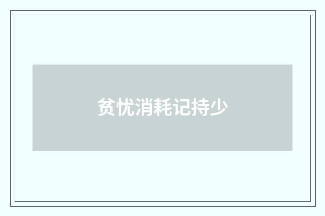 贫忧消耗记持少