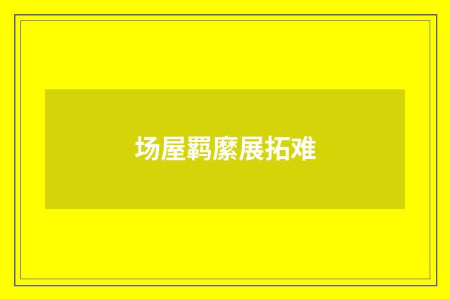 场屋羁縻展拓难