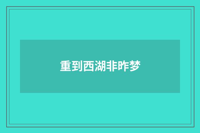 重到西湖非昨梦