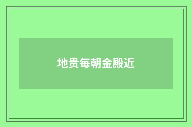 地贵每朝金殿近