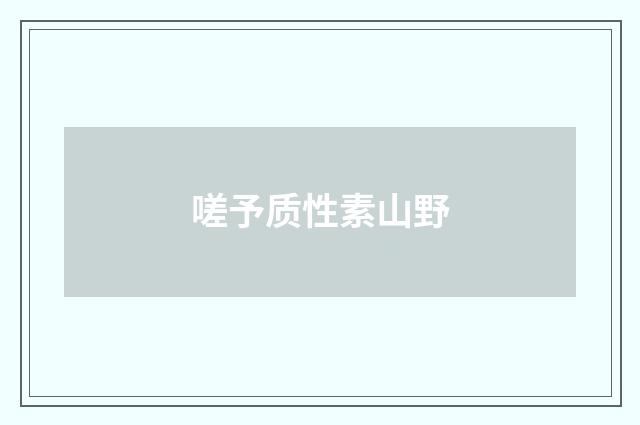 嗟予质性素山野