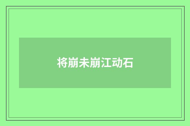 将崩未崩江动石
