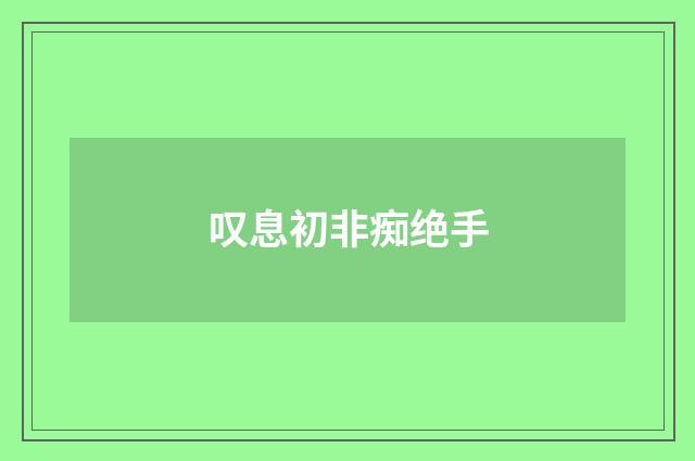 叹息初非痴绝手