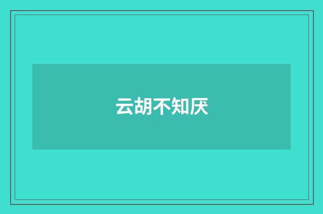 云胡不知厌