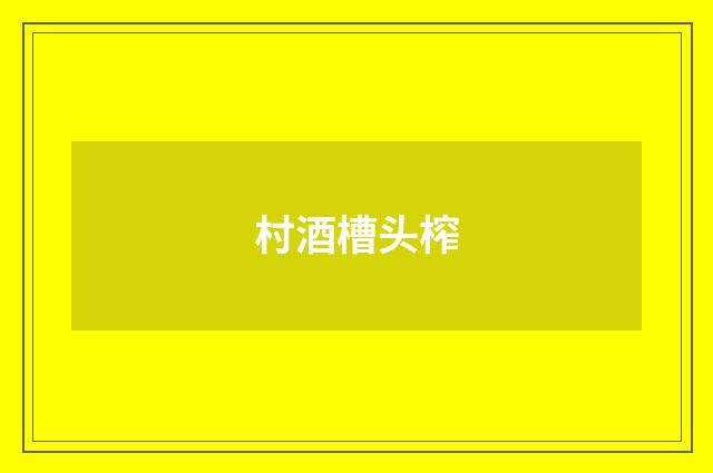 村酒槽头榨