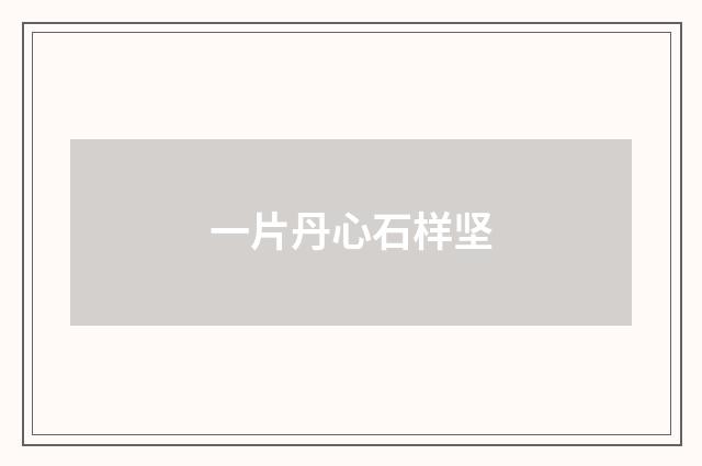 一片丹心石样坚