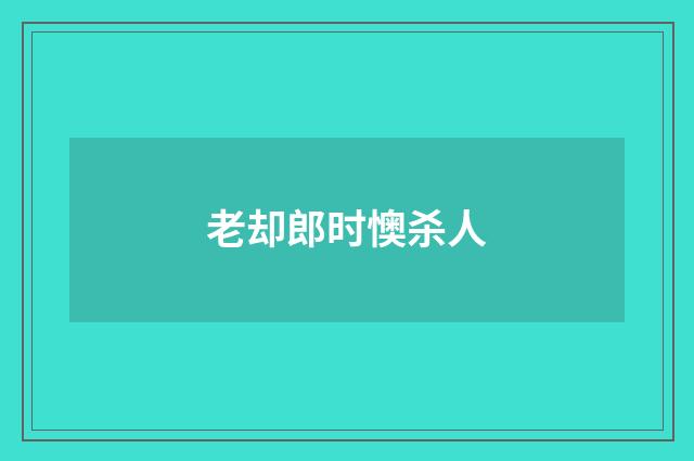 老却郎时懊杀人