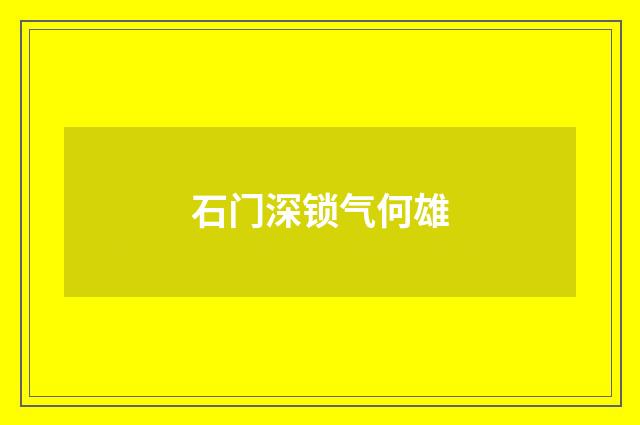 石门深锁气何雄