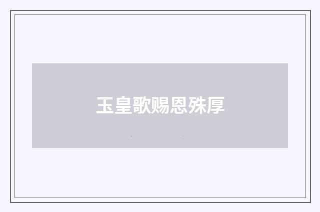 玉皇歌赐恩殊厚