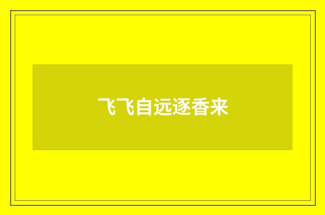 飞飞自远逐香来