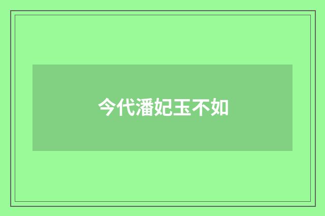 今代潘妃玉不如