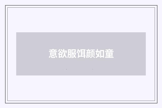 意欲服饵颜如童