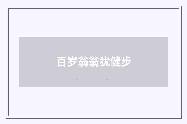 百岁翁翁犹健步