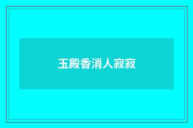 玉殿香消人寂寂