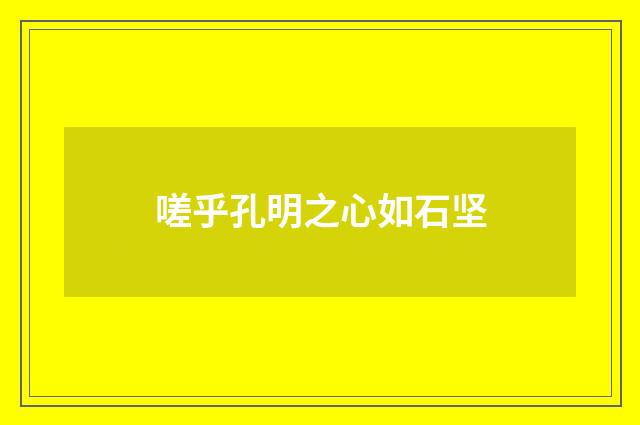 嗟乎孔明之心如石坚