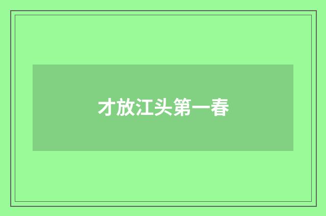 才放江头第一春