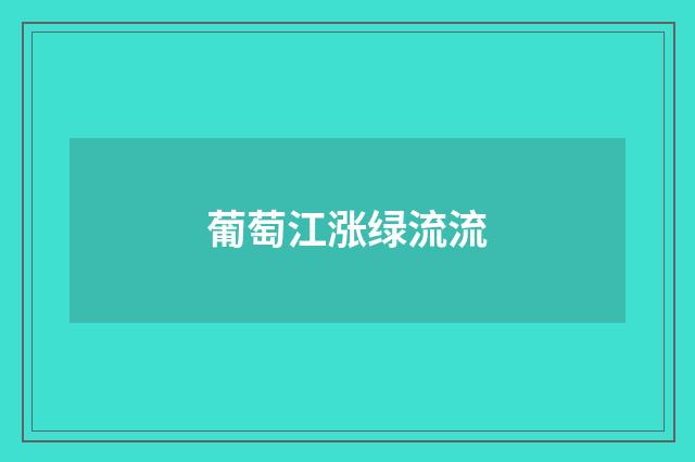 葡萄江涨绿流流