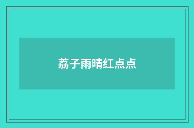 荔子雨晴红点点