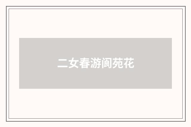 二女春游阆苑花