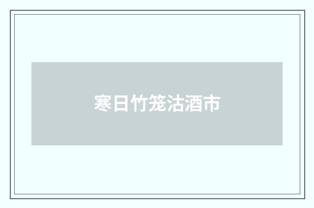 寒日竹笼沽酒市