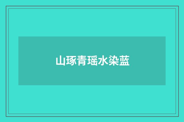 山琢青瑶水染蓝