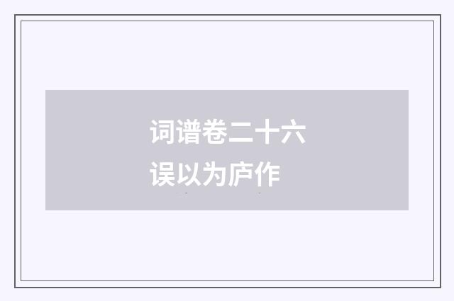 词谱卷二十六误以为庐作