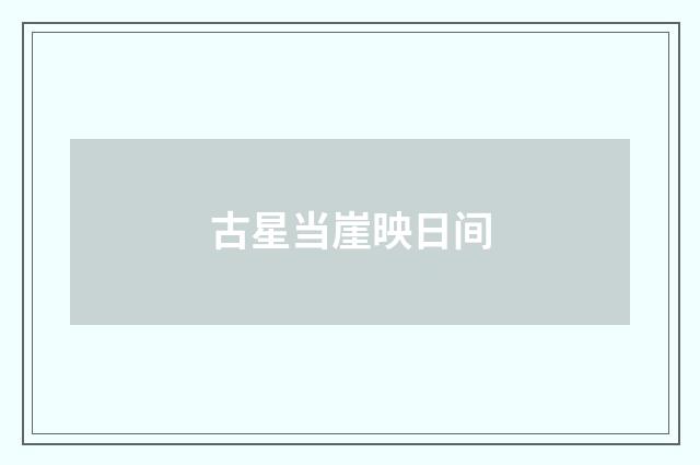 古星当崖映日间
