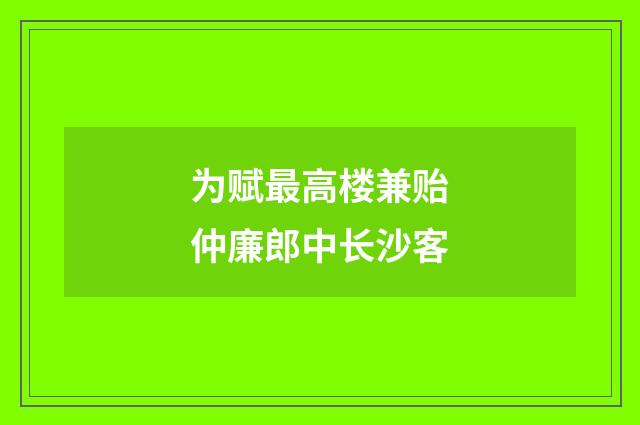 为赋最高楼兼贻仲廉郎中长沙客