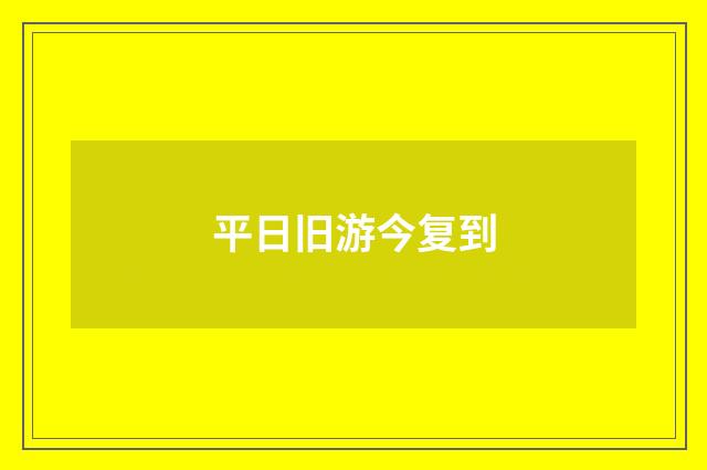 平日旧游今复到