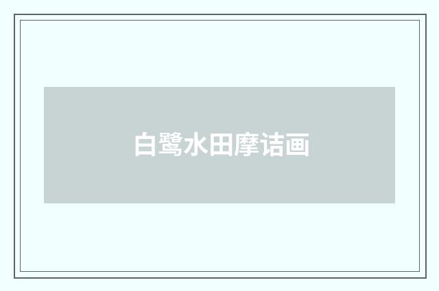 白鹭水田摩诘画