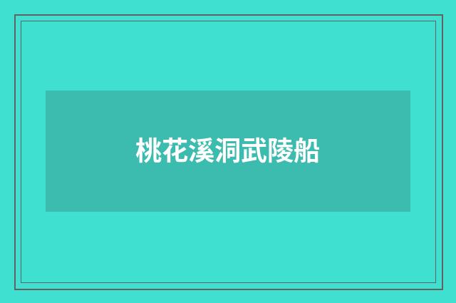 桃花溪洞武陵船