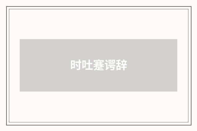 时吐蹇谔辞