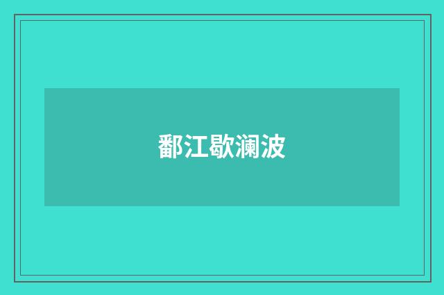 鄱江歇澜波