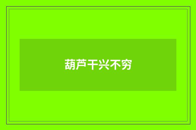 葫芦干兴不穷
