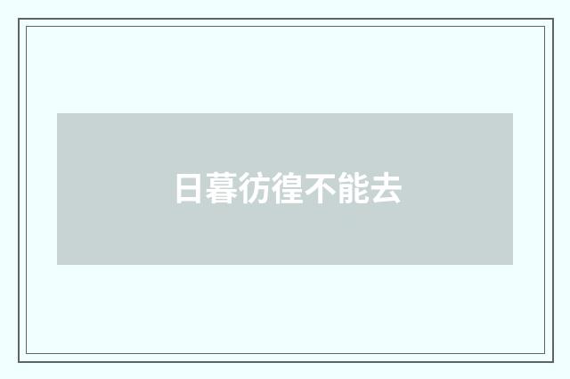 日暮彷徨不能去