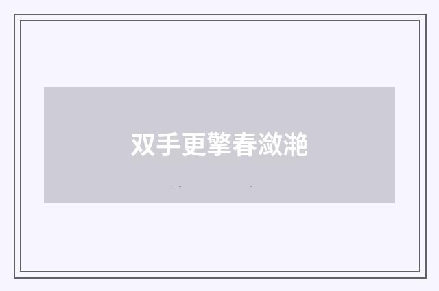 双手更擎春潋滟