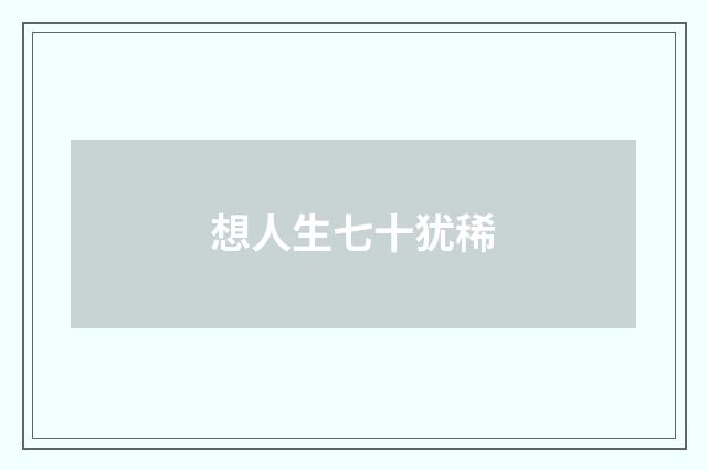 想人生七十犹稀