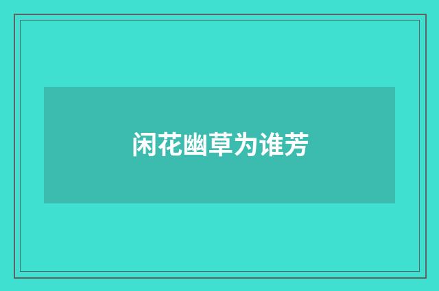 闲花幽草为谁芳