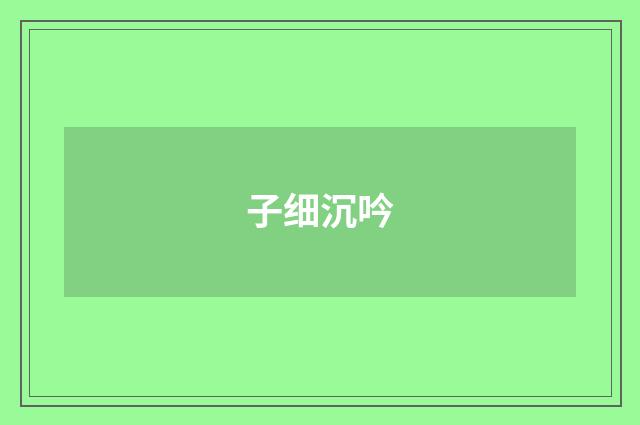 子细沉吟