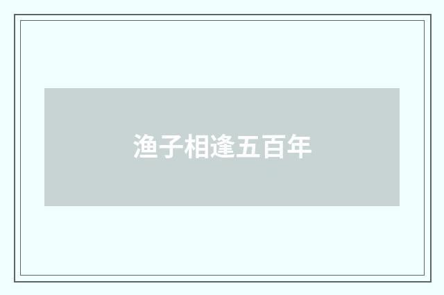 渔子相逢五百年