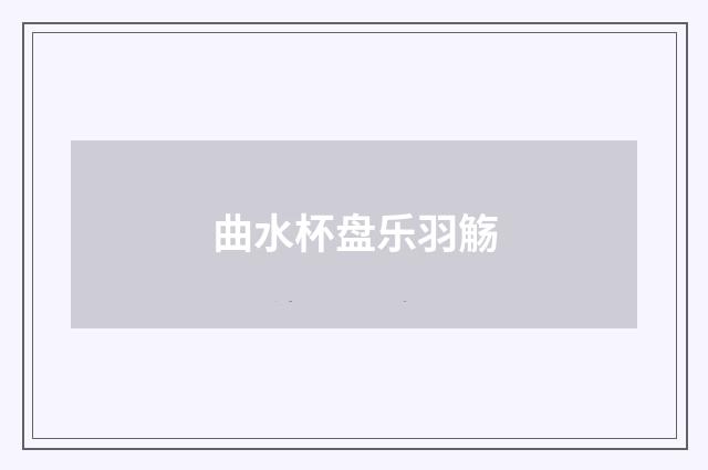 曲水杯盘乐羽觞