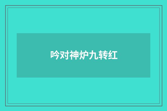 吟对神炉九转红