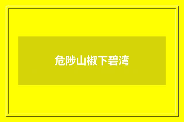 危陟山椒下碧湾